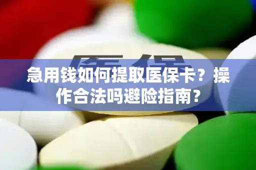 急用钱如何提取医保卡？操作合法吗避险指南？